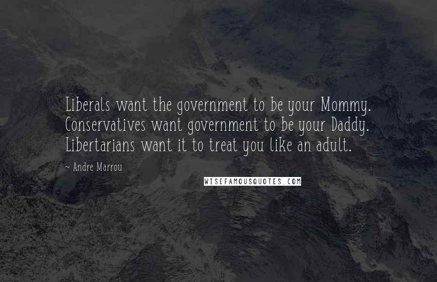 Andre Marrou Quotes: Liberals want the government to be your Mommy. Conservatives want government to be your Daddy. Libertarians want it to treat you like an adult.