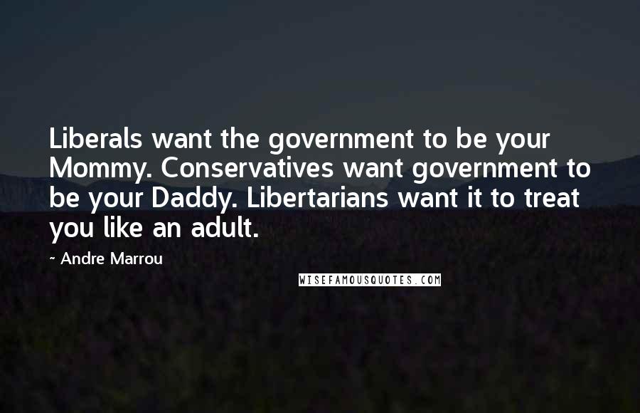 Andre Marrou Quotes: Liberals want the government to be your Mommy. Conservatives want government to be your Daddy. Libertarians want it to treat you like an adult.