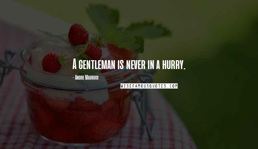 Andre Maurois Quotes: A gentleman is never in a hurry.