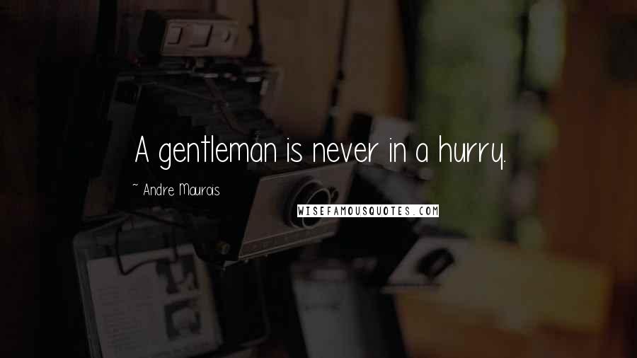 Andre Maurois Quotes: A gentleman is never in a hurry.