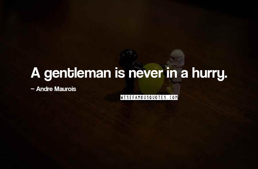Andre Maurois Quotes: A gentleman is never in a hurry.