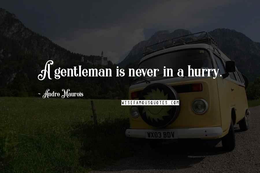 Andre Maurois Quotes: A gentleman is never in a hurry.