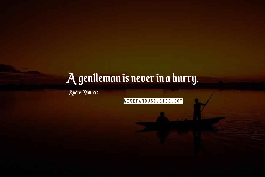 Andre Maurois Quotes: A gentleman is never in a hurry.