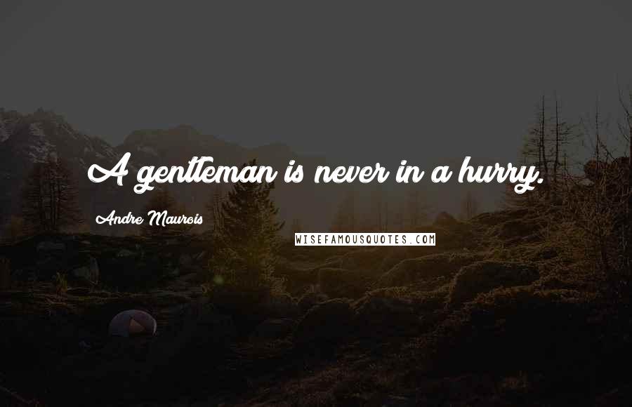 Andre Maurois Quotes: A gentleman is never in a hurry.