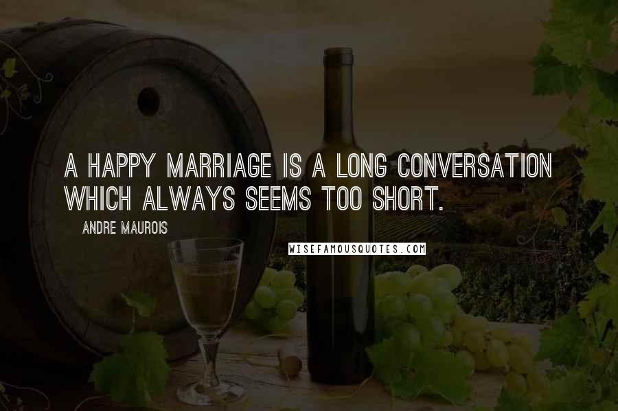 Andre Maurois Quotes: A happy marriage is a long conversation which always seems too short.