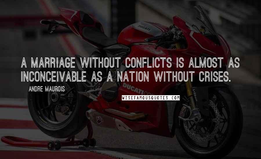 Andre Maurois Quotes: A marriage without conflicts is almost as inconceivable as a nation without crises.