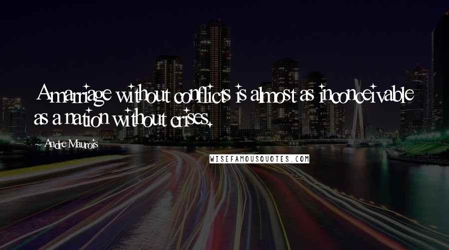 Andre Maurois Quotes: A marriage without conflicts is almost as inconceivable as a nation without crises.