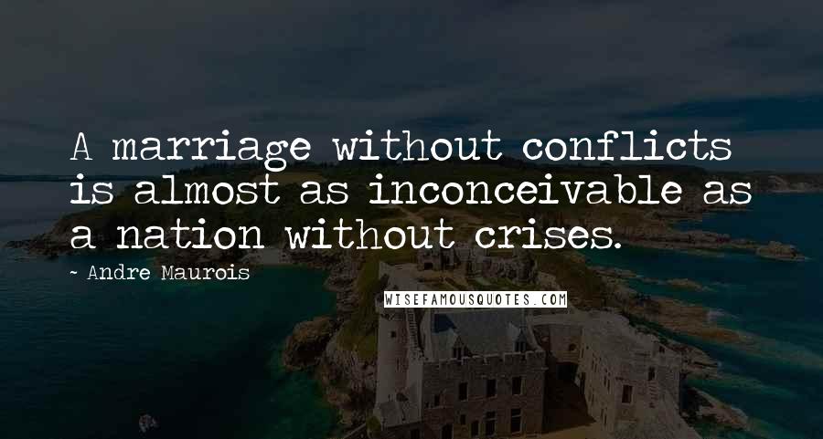 Andre Maurois Quotes: A marriage without conflicts is almost as inconceivable as a nation without crises.