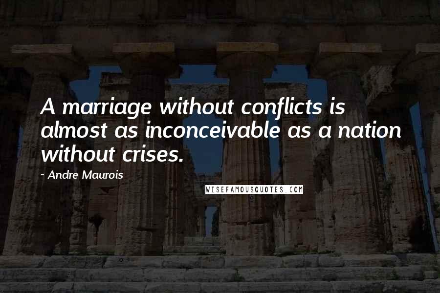 Andre Maurois Quotes: A marriage without conflicts is almost as inconceivable as a nation without crises.
