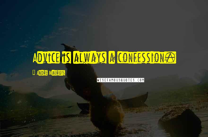 Andre Maurois Quotes: Advice is always a confession.