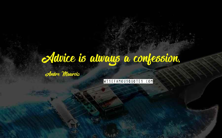 Andre Maurois Quotes: Advice is always a confession.