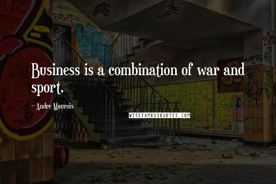 Andre Maurois Quotes: Business is a combination of war and sport.