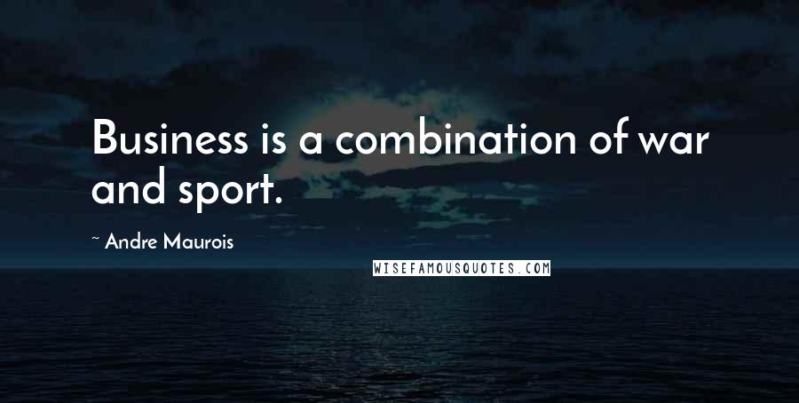 Andre Maurois Quotes: Business is a combination of war and sport.