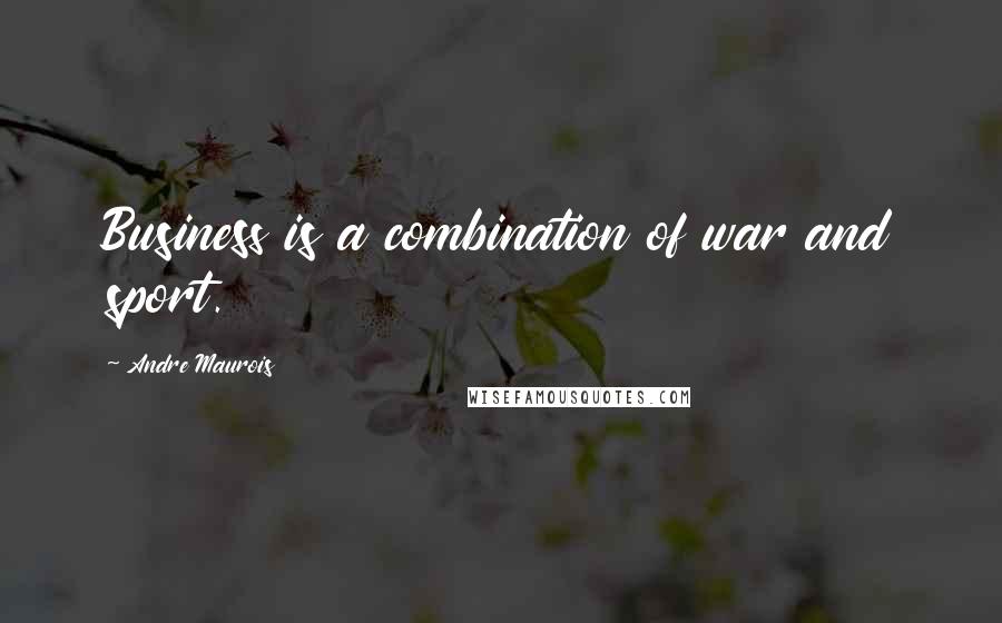 Andre Maurois Quotes: Business is a combination of war and sport.