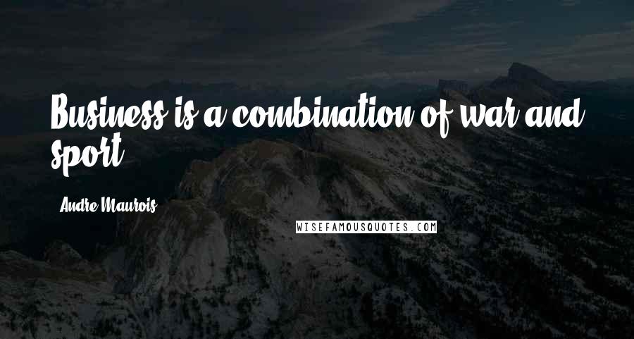 Andre Maurois Quotes: Business is a combination of war and sport.