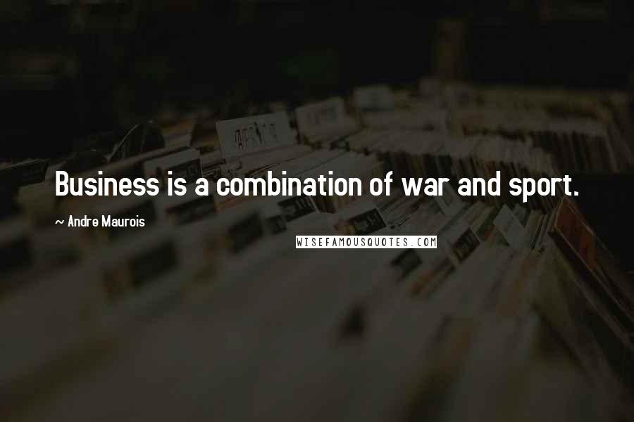 Andre Maurois Quotes: Business is a combination of war and sport.