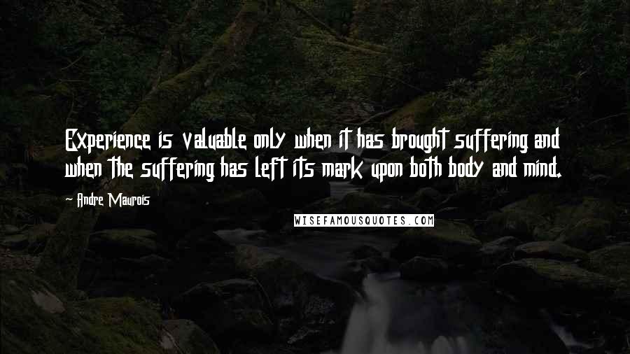 Andre Maurois Quotes: Experience is valuable only when it has brought suffering and when the suffering has left its mark upon both body and mind.