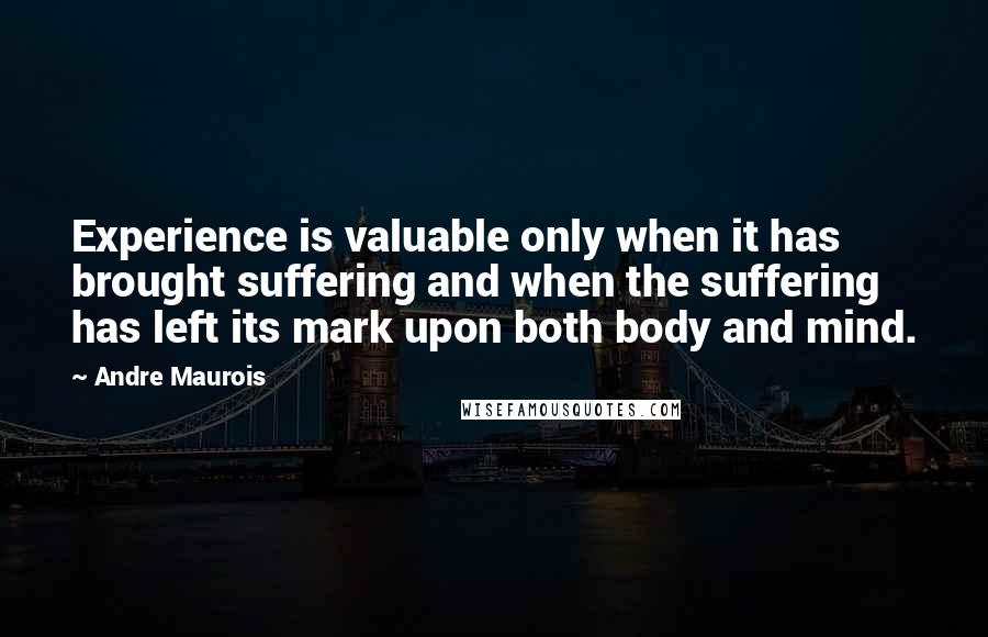 Andre Maurois Quotes: Experience is valuable only when it has brought suffering and when the suffering has left its mark upon both body and mind.