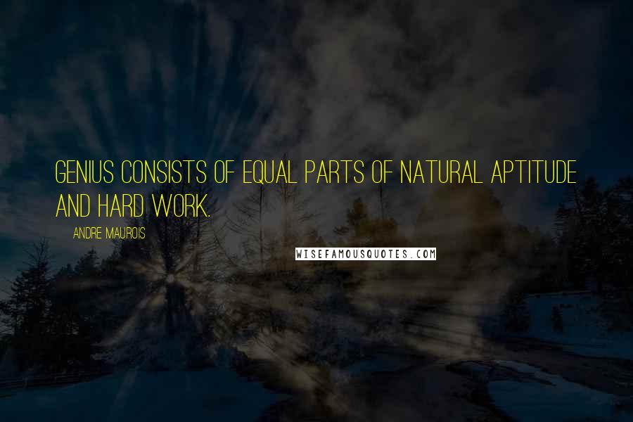 Andre Maurois Quotes: Genius consists of equal parts of natural aptitude and hard work.