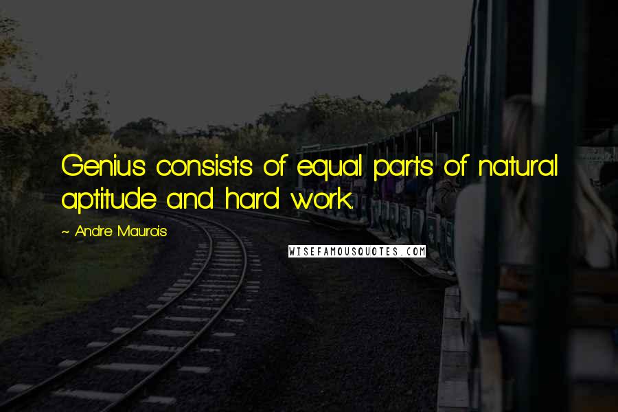 Andre Maurois Quotes: Genius consists of equal parts of natural aptitude and hard work.