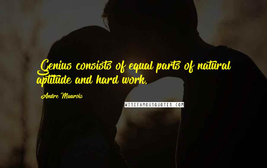 Andre Maurois Quotes: Genius consists of equal parts of natural aptitude and hard work.