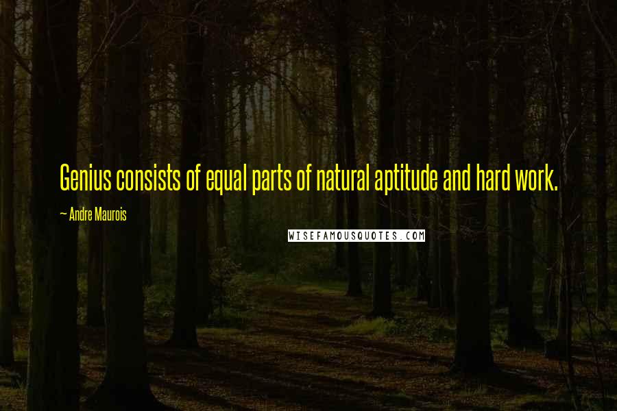 Andre Maurois Quotes: Genius consists of equal parts of natural aptitude and hard work.