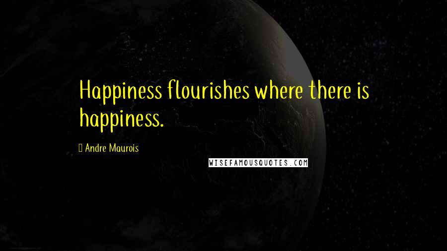 Andre Maurois Quotes: Happiness flourishes where there is happiness.