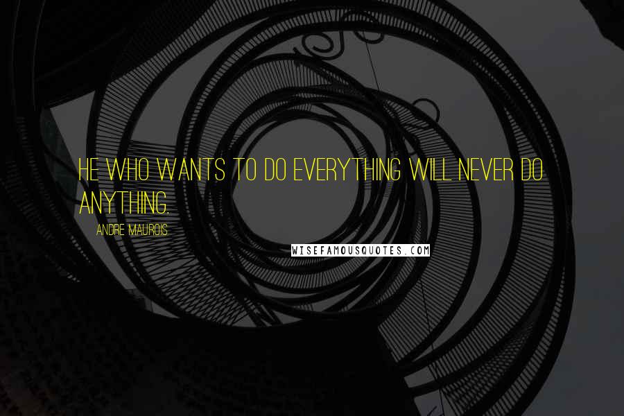 Andre Maurois Quotes: He who wants to do everything will never do anything.