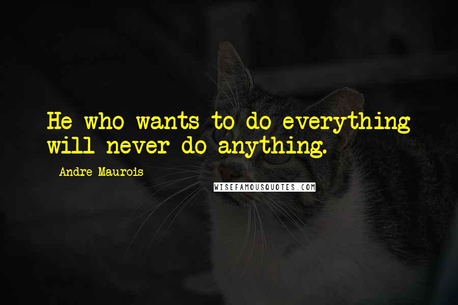 Andre Maurois Quotes: He who wants to do everything will never do anything.