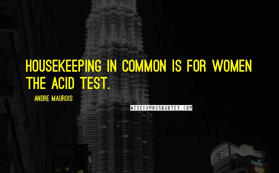 Andre Maurois Quotes: Housekeeping in common is for women the acid test.