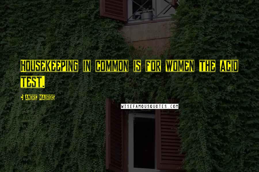 Andre Maurois Quotes: Housekeeping in common is for women the acid test.