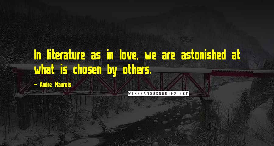 Andre Maurois Quotes: In literature as in love, we are astonished at what is chosen by others.