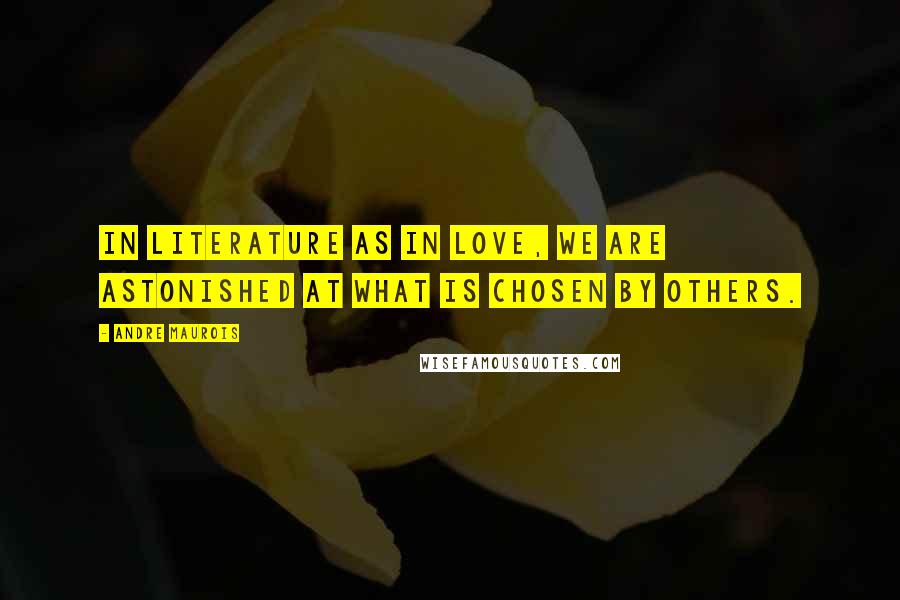Andre Maurois Quotes: In literature as in love, we are astonished at what is chosen by others.