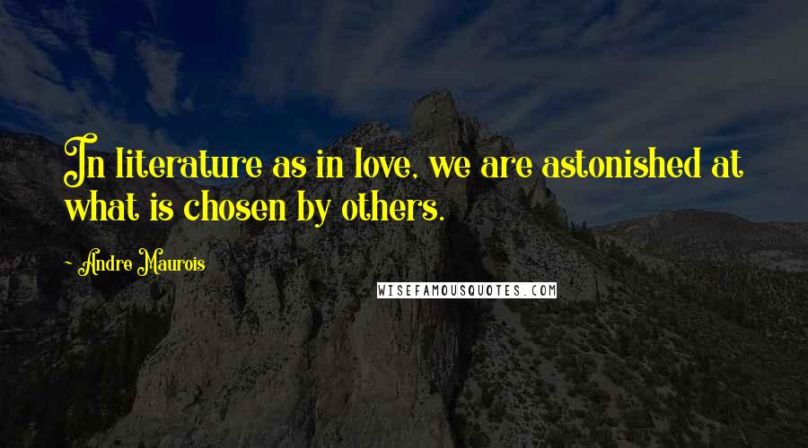 Andre Maurois Quotes: In literature as in love, we are astonished at what is chosen by others.