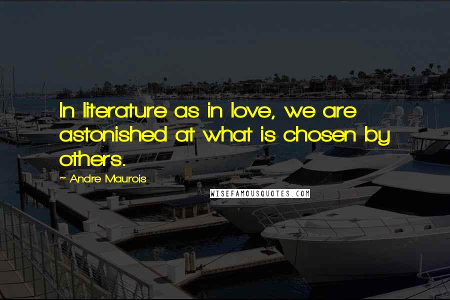 Andre Maurois Quotes: In literature as in love, we are astonished at what is chosen by others.