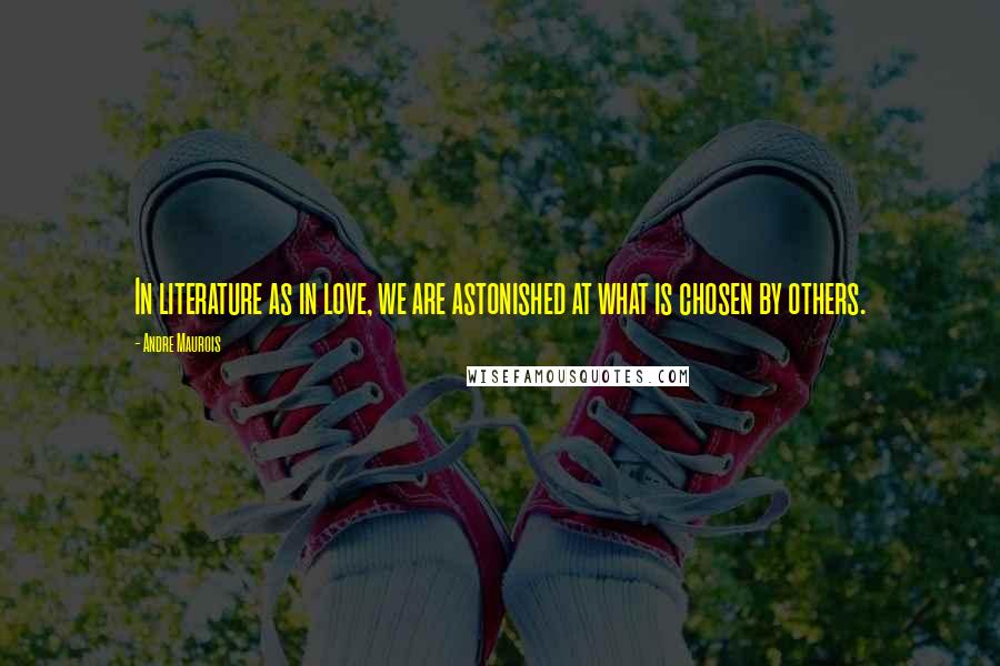 Andre Maurois Quotes: In literature as in love, we are astonished at what is chosen by others.