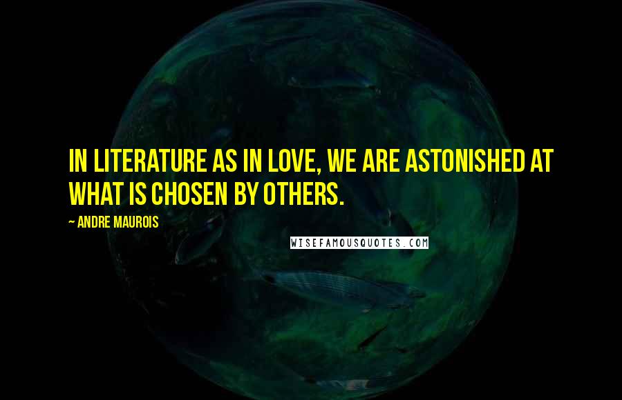 Andre Maurois Quotes: In literature as in love, we are astonished at what is chosen by others.