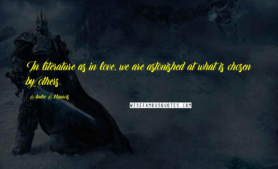 Andre Maurois Quotes: In literature as in love, we are astonished at what is chosen by others.