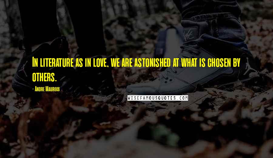 Andre Maurois Quotes: In literature as in love, we are astonished at what is chosen by others.