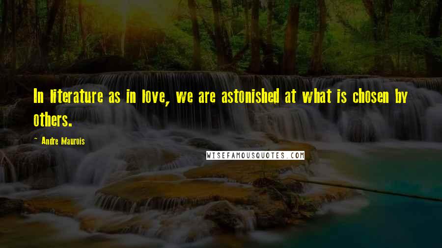 Andre Maurois Quotes: In literature as in love, we are astonished at what is chosen by others.