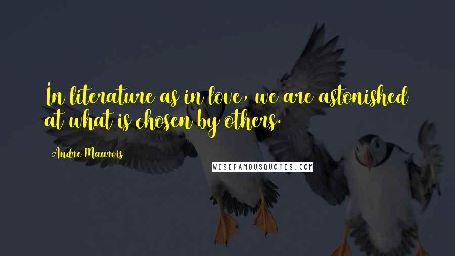 Andre Maurois Quotes: In literature as in love, we are astonished at what is chosen by others.