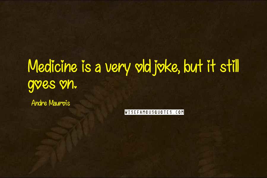 Andre Maurois Quotes: Medicine is a very old joke, but it still goes on.