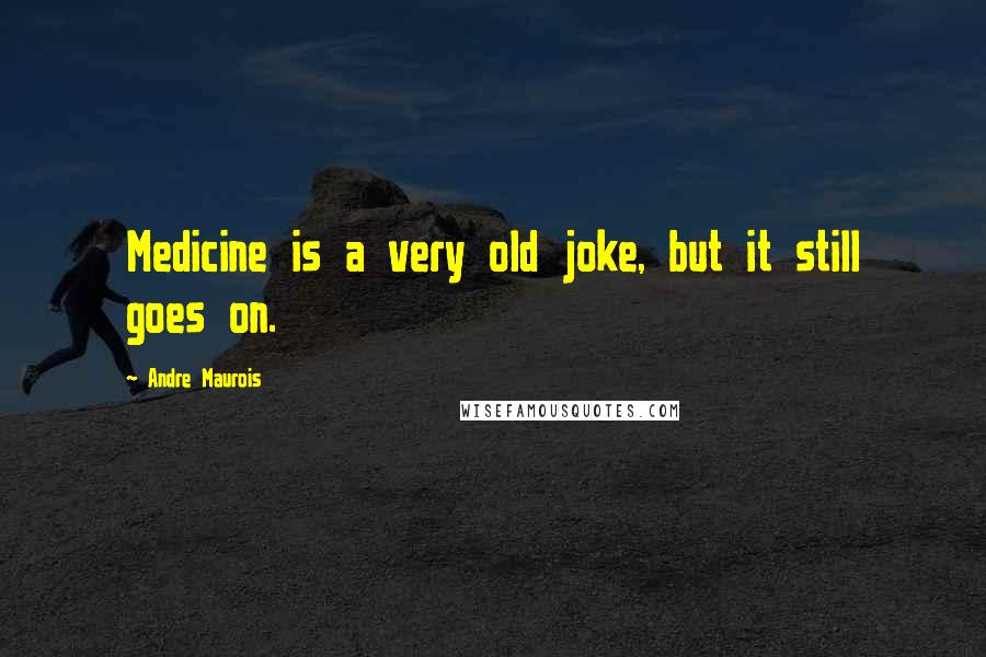 Andre Maurois Quotes: Medicine is a very old joke, but it still goes on.