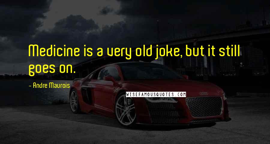 Andre Maurois Quotes: Medicine is a very old joke, but it still goes on.