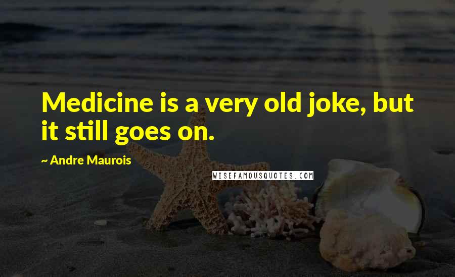 Andre Maurois Quotes: Medicine is a very old joke, but it still goes on.