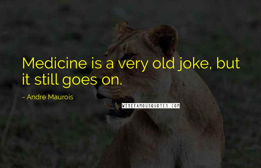 Andre Maurois Quotes: Medicine is a very old joke, but it still goes on.