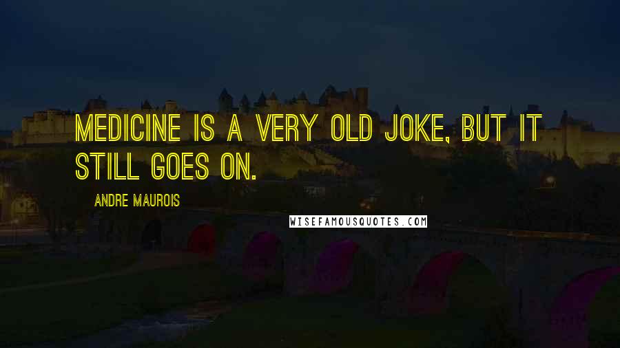 Andre Maurois Quotes: Medicine is a very old joke, but it still goes on.