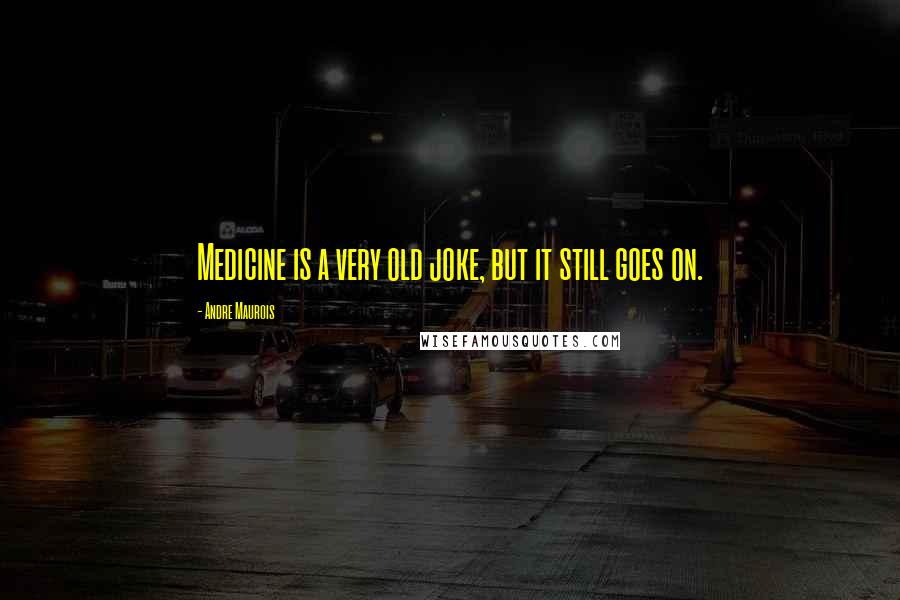 Andre Maurois Quotes: Medicine is a very old joke, but it still goes on.