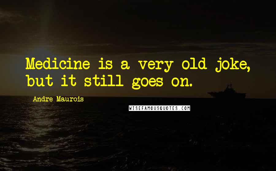 Andre Maurois Quotes: Medicine is a very old joke, but it still goes on.