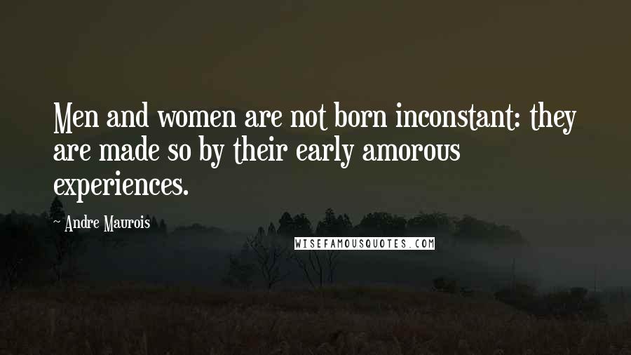 Andre Maurois Quotes: Men and women are not born inconstant: they are made so by their early amorous experiences.